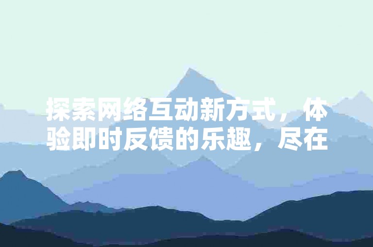 探索网络互动新方式，体验即时反馈的乐趣，尽在抖音评论区的快速点赞服务。