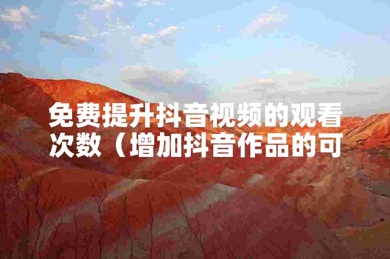 免费提升抖音视频的观看次数（增加抖音作品的可见度）。