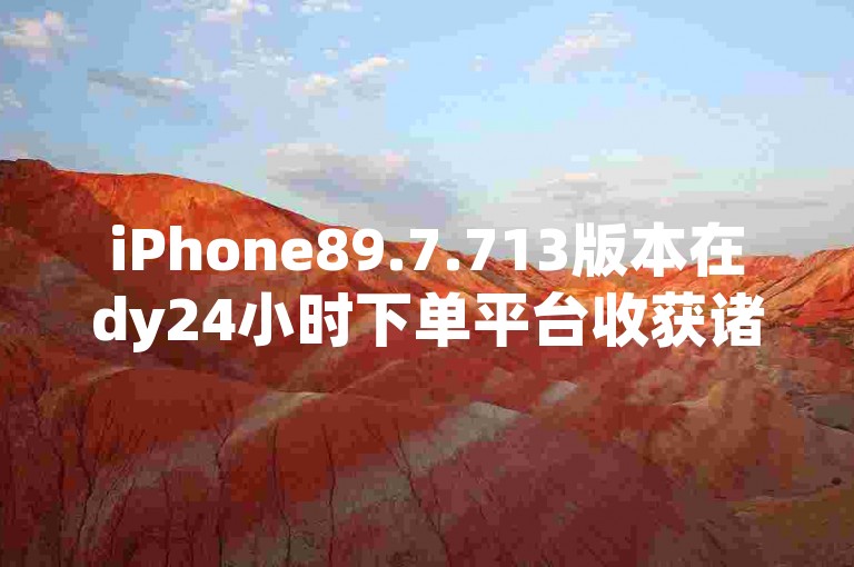 iPhone89.7.713版本在dy24小时下单平台收获诸多好评，其功能优化犹如锦上添花，让用户操作体验更上一层楼。