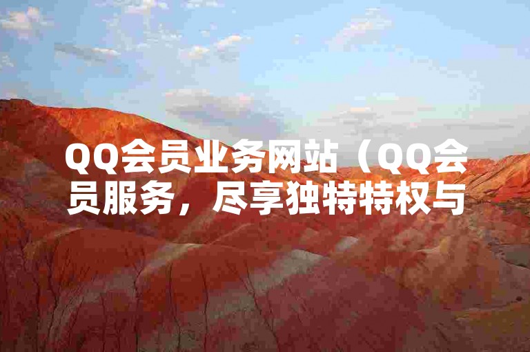 QQ会员业务网站（QQ会员服务，尽享独特特权与折扣）