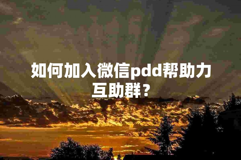 如何加入微信pdd帮助力互助群？