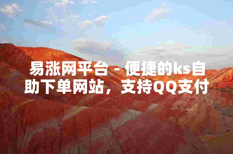易涨网平台 - 便捷的ks自助下单网站，支持QQ支付方式。