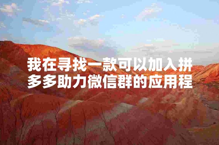 我在寻找一款可以加入拼多多助力微信群的应用程序，以便新人能够互相帮助。