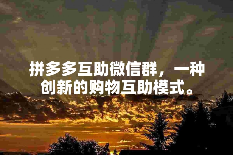 拼多多互助微信群，一种创新的购物互助模式。