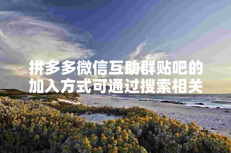 拼多多微信互助群贴吧的加入方式可通过搜索相关关键词在贴吧中找到对应群组，申请加入即可。