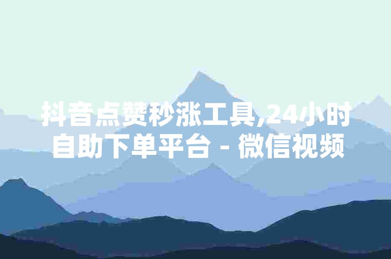 抖音点赞秒涨工具,24小时自助下单平台 - 微信视频号一键刷赞神器 - douyin账号交易极速到账