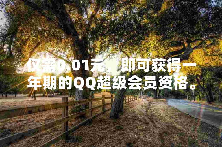 仅需0.01元，即可获得一年期的QQ超级会员资格。