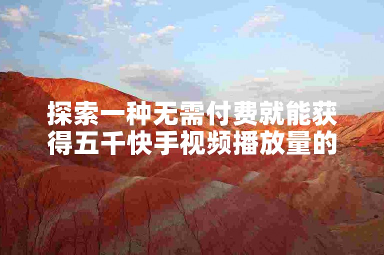 探索一种无需付费就能获得五千快手视频播放量的实用技巧。