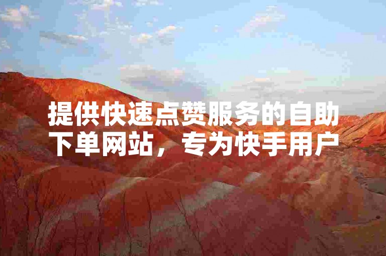 提供快速点赞服务的自助下单网站，专为快手用户设计，仅需0.5元即可获得点赞支持。