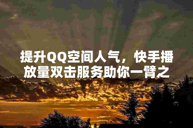 提升QQ空间人气，快手播放量双击服务助你一臂之力。