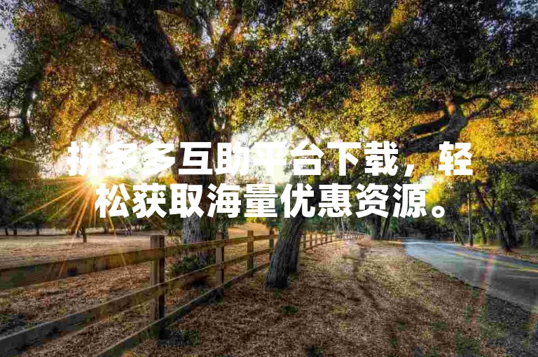 拼多多互助平台下载，轻松获取海量优惠资源。