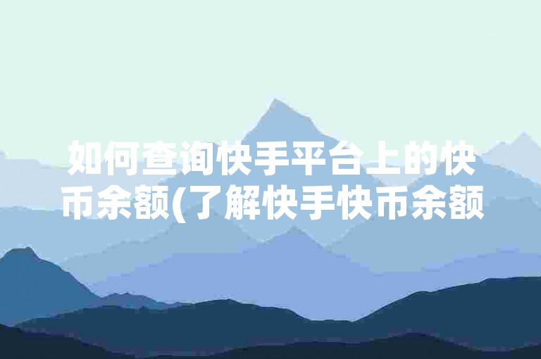 如何查询快手平台上的快币余额(了解快手快币余额查询途径)。