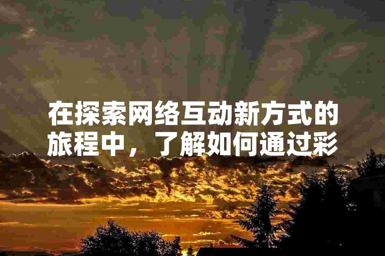 在探索网络互动新方式的旅程中，了解如何通过彩虹云商城有效提高快手平台上的点赞量和亲密度打call刷分，成为了众多用户追求的目标。