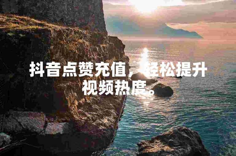 抖音点赞充值，轻松提升视频热度。