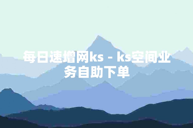 每日速增网ks - ks空间业务自助下单