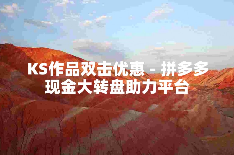 KS作品双击优惠 - 拼多多现金大转盘助力平台