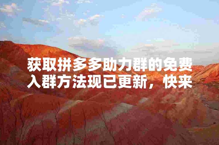 获取拼多多助力群的免费入群方法现已更新，快来了解详情吧。