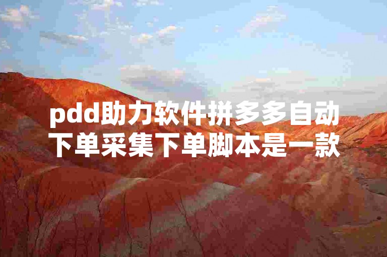 pdd助力软件拼多多自动下单采集下单脚本是一款便捷的工具，能够自动完成购物流程，提高购物效率。