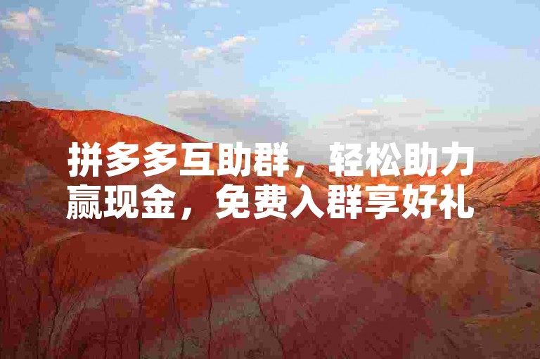 拼多多互助群，轻松助力赢现金，免费入群享好礼。
