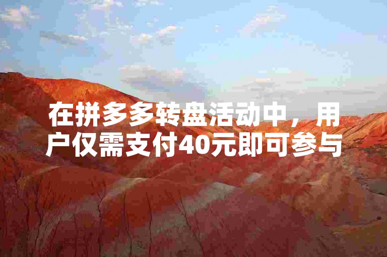 在拼多多转盘活动中，用户仅需支付40元即可参与放水规定详解的自助下单服务，享受1元换取100赞的超值体验。