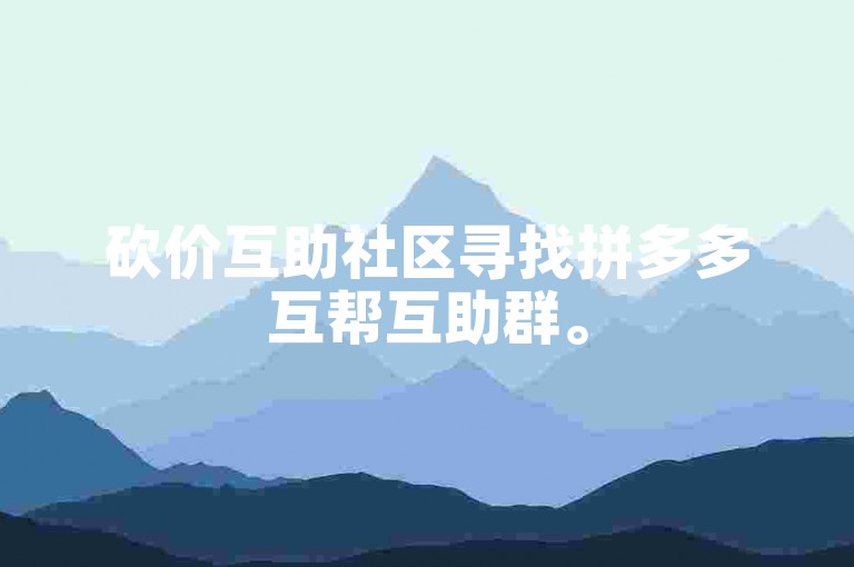 砍价互助社区寻找拼多多互帮互助群。