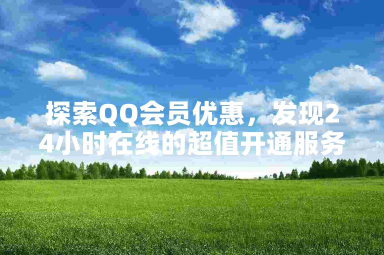 探索QQ会员优惠，发现24小时在线的超值开通服务。