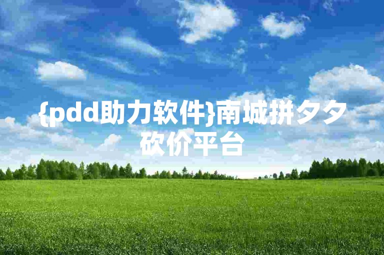 {pdd助力软件}南城拼夕夕砍价平台