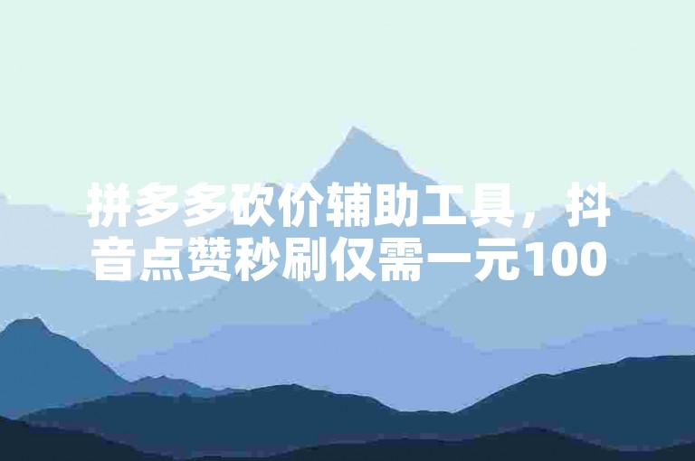 拼多多砍价辅助工具，抖音点赞秒刷仅需一元1000次 - 全网最便宜的自助下单网站 - 微信朋友圈评论点赞快速购买。