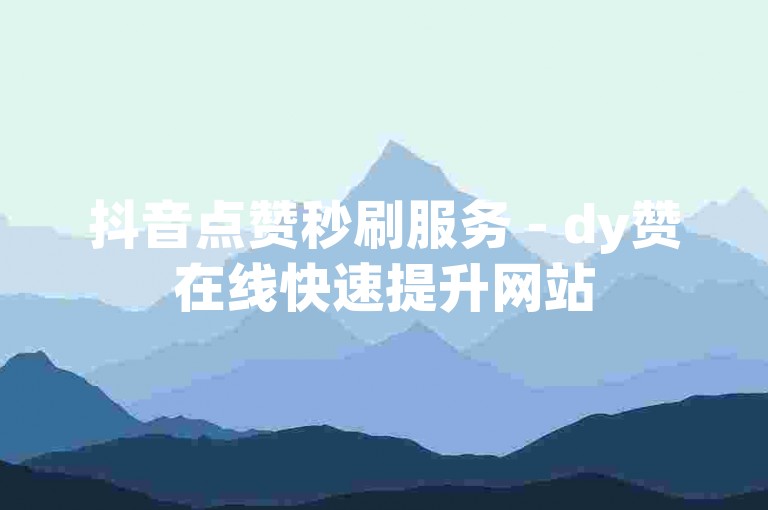 抖音点赞秒刷服务 - dy赞在线快速提升网站