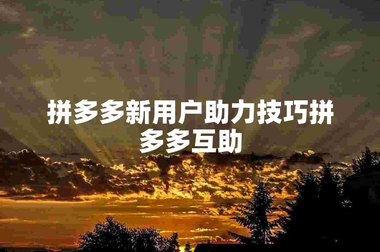 拼多多新用户助力技巧拼多多互助