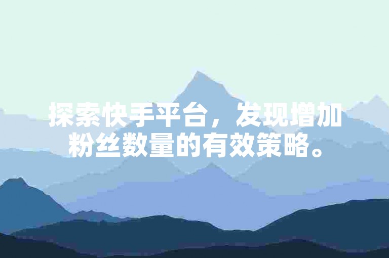 探索快手平台，发现增加粉丝数量的有效策略。