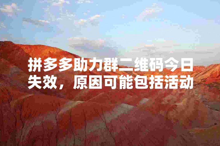 拼多多助力群二维码今日失效，原因可能包括活动规则调整、系统维护或安全验证需求。