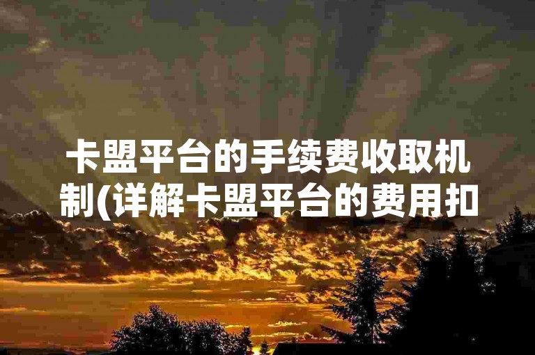卡盟平台的手续费收取机制(详解卡盟平台的费用扣除方式)