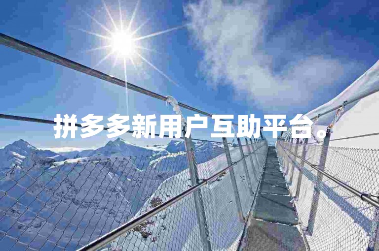 拼多多新用户互助平台。