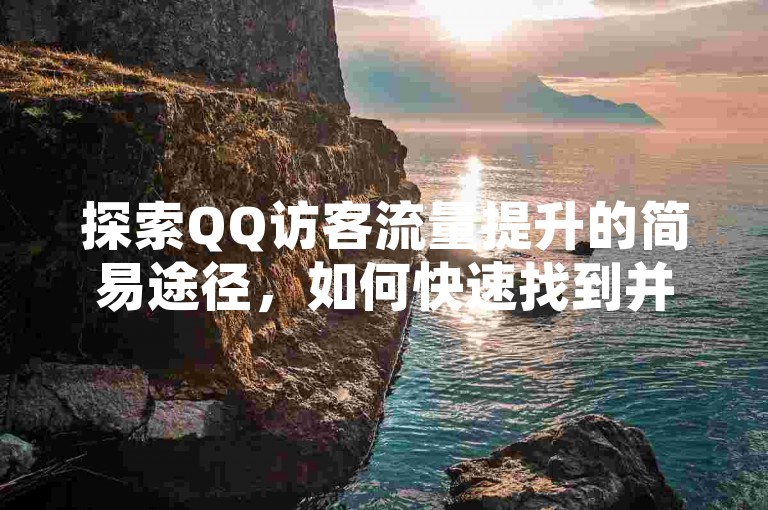 探索QQ访客流量提升的简易途径，如何快速找到并利用QQ增加访客链接？