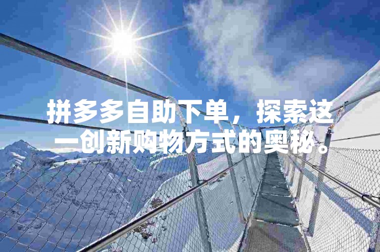 拼多多自助下单，探索这一创新购物方式的奥秘。