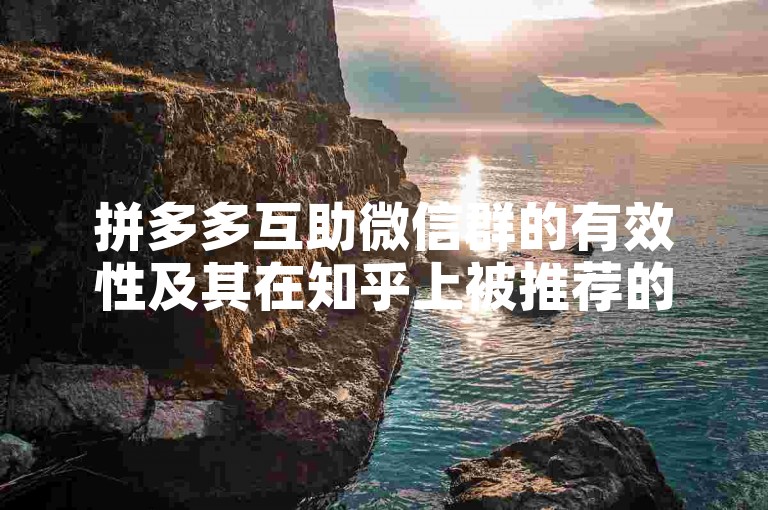 拼多多互助微信群的有效性及其在知乎上被推荐的背后真相，值得深入剖析。