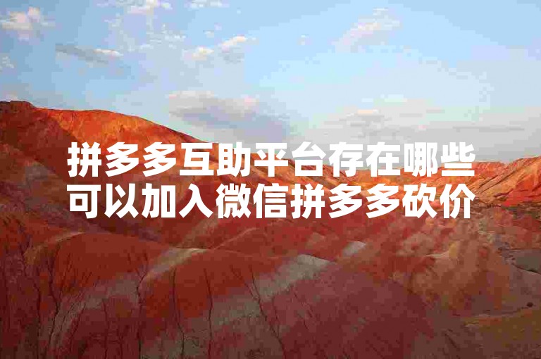 拼多多互助平台存在哪些可以加入微信拼多多砍价群的工具或应用？