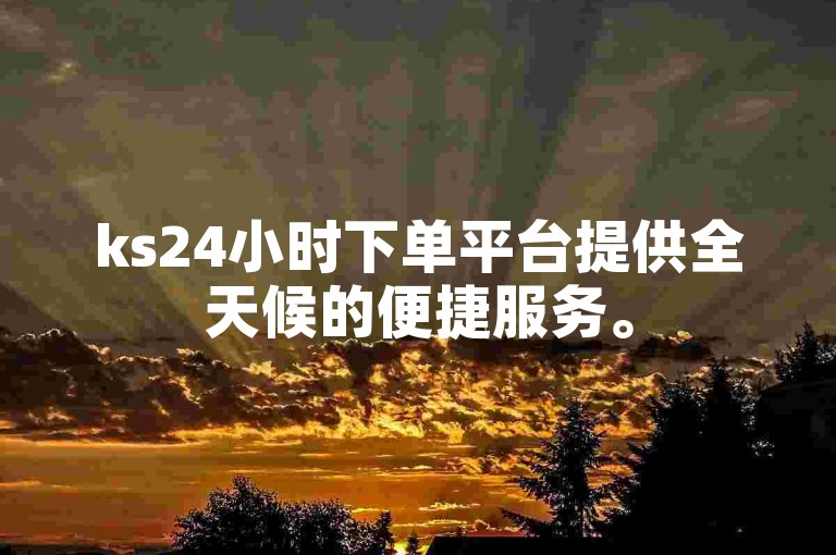 ks24小时下单平台提供全天候的便捷服务。