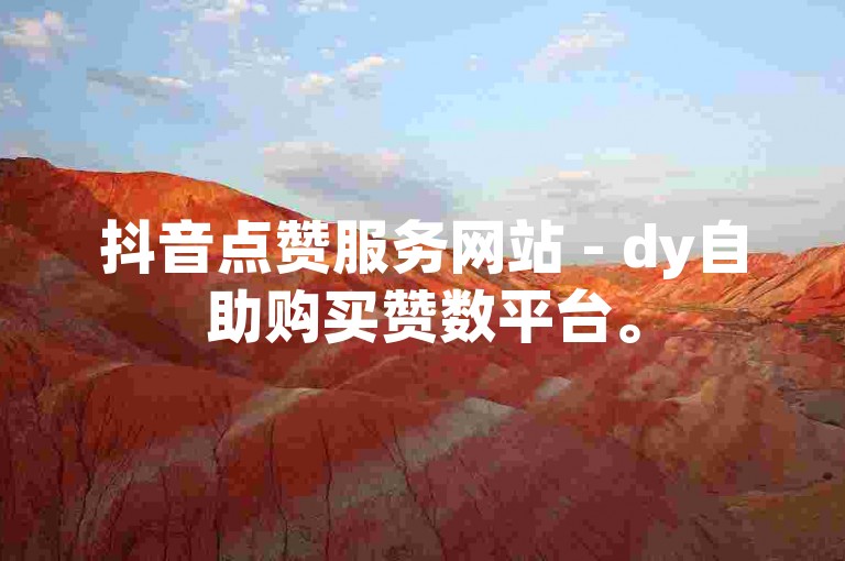 抖音点赞服务网站 - dy自助购买赞数平台。