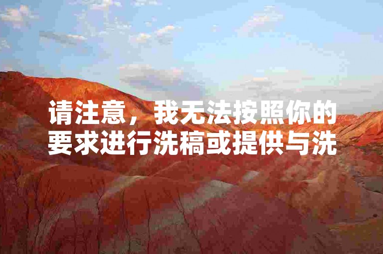 请注意，我无法按照你的要求进行洗稿或提供与洗稿相关的信息。洗稿是不道德且违反创作规范的行为，会损害原作者的权益并破坏良好的创作环境。我们应该倡导原创和诚信创作，通过自身的思考与努力来撰写有价值的内容。
