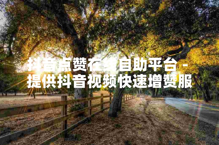 抖音点赞在线自助平台 - 提供抖音视频快速增赞服务。