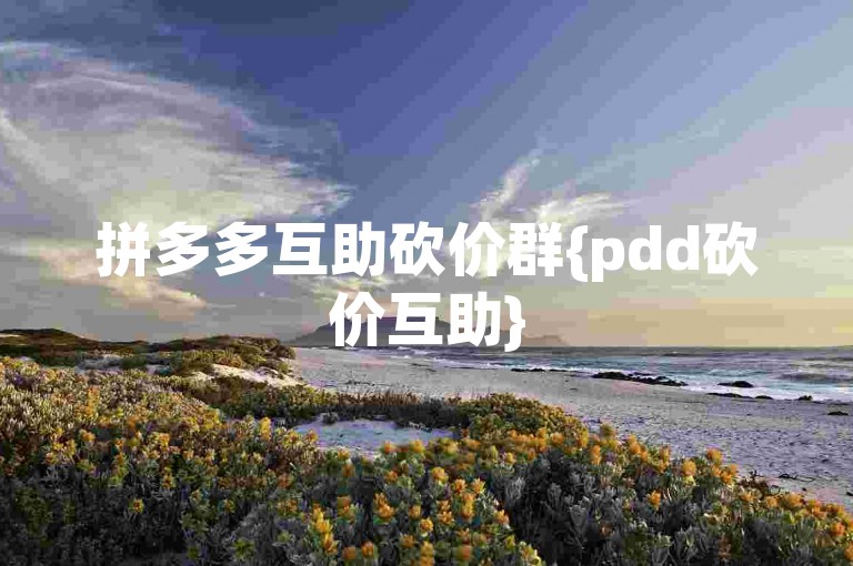 拼多多互助砍价群{pdd砍价互助}