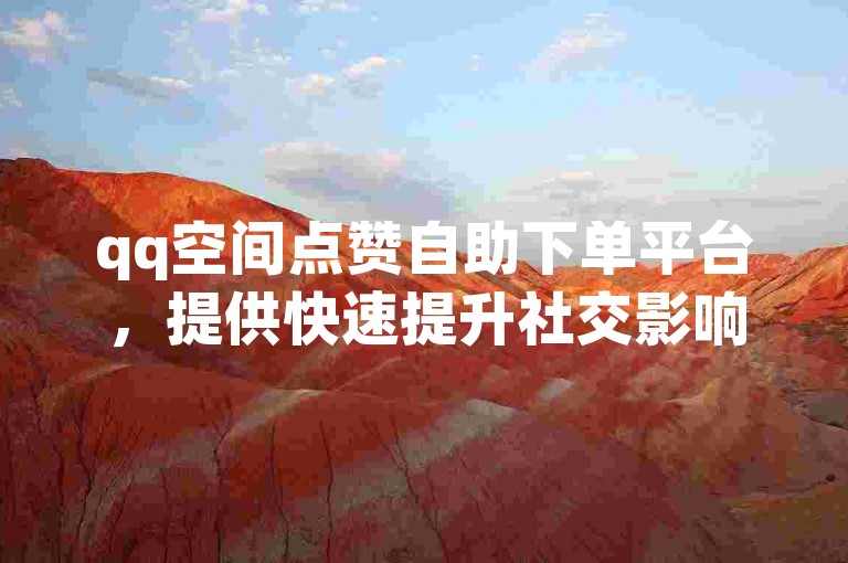 qq空间点赞自助下单平台，提供快速提升社交影响力的专业服务。
