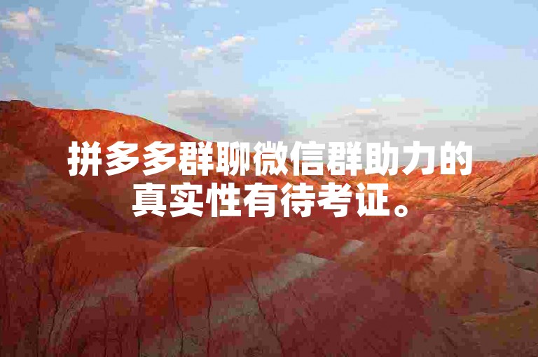 拼多多群聊微信群助力的真实性有待考证。