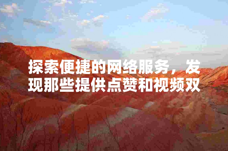 探索便捷的网络服务，发现那些提供点赞和视频双击服务的自助平台，它们承诺为用户带来免费的快手点赞体验。