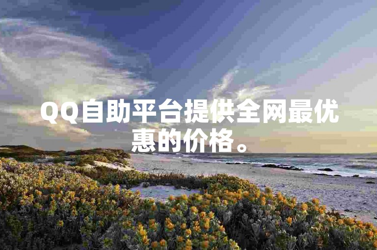 QQ自助平台提供全网最优惠的价格。