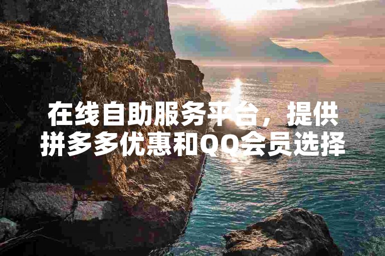 在线自助服务平台，提供拼多多优惠和QQ会员选择建议。