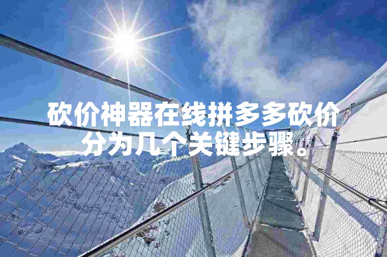砍价神器在线拼多多砍价分为几个关键步骤。