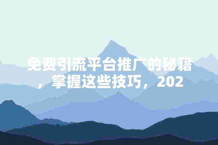 免费引流平台推广的秘籍，掌握这些技巧，2025年轻松吸引流量！